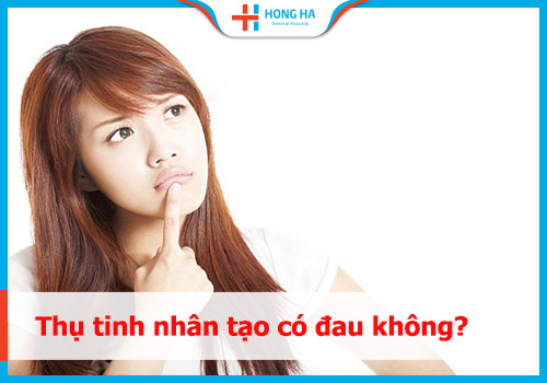 Thụ tinh nhân tạo có đau không? Kinh nghiệm quý báu không thể bỏ qua