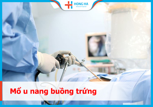 Mổ u nang buồng trứng  – Những điều cần biết trước và sau phẫu thuật