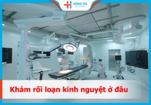 Top 5 địa chỉ hàng đầu khám rối loạn kinh nguyệt  tốt nhất