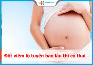 Thời gian mang thai sau đốt viêm lộ tuyến – Những lưu ý cần biết