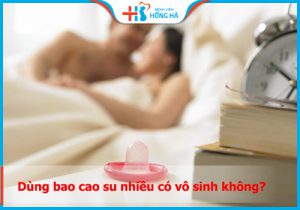 Dùng bao cao su nhiều có vô sinh không? Giải đáp chuyên sâu
