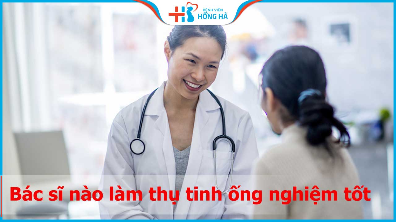 Bác sĩ nào làm thụ tinh ống nghiệm tốt nhất? Ai mát tay nhất