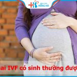 Sinh thường sau phương pháp IVF: Khả năng và những yếu tố cần lưu ý