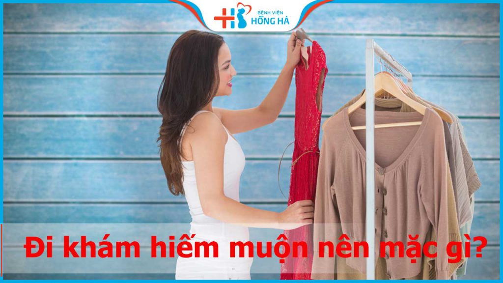 Đi khám hiếm muộn nên mặc gì? Những lưu ý chị em cần biết